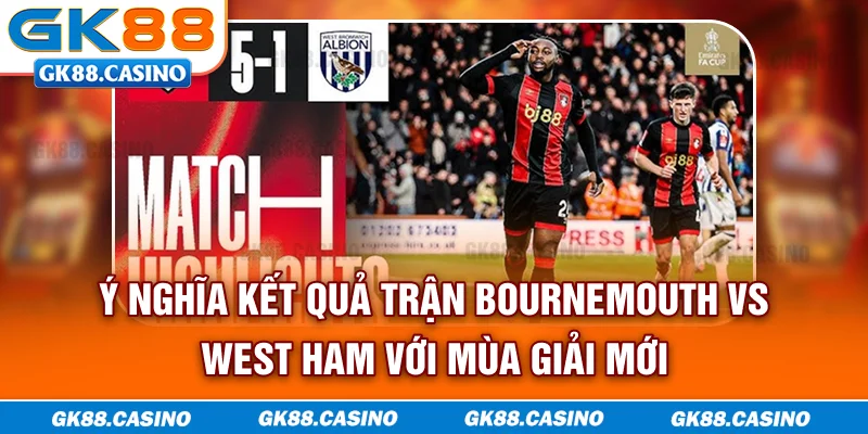 Ý nghĩa kết quả trận Bournemouth vs West Ham với mùa giải mới